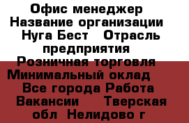 Офис-менеджер › Название организации ­ Нуга Бест › Отрасль предприятия ­ Розничная торговля › Минимальный оклад ­ 1 - Все города Работа » Вакансии   . Тверская обл.,Нелидово г.